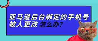 亚马逊后台绑定的手机号被人更改，怎么办？