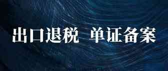出口退税单证备案有重大变化，卖家一定要学习！