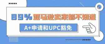 89%的卖家都不知道的亚马逊A+申请和UPC豁免（内附详细教程）