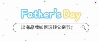 2022父亲节海外网红营销方案