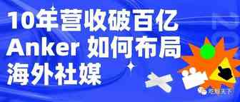 10年营收破百亿！ Anker如何布局海外社媒矩阵？