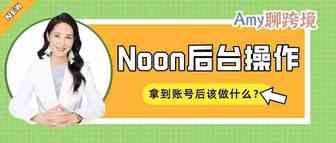 Amy聊跨境：你拿到Noon账号了吗？拿到之后我该做什么？（内附Noon入驻链接）