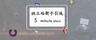独立站新手引流有哪些渠道？5分钟全了解