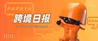 和四海一起看看今天的跨境圈有哪些出海大事件吧！