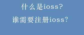 什么是ioss?谁需要注册ioss？