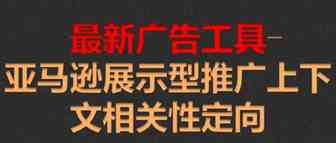 最新广告工具-亚马逊展示型推广上下文相关性定向