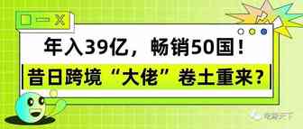 年入39亿，畅销50国！昔日跨境“大佬”卷土重来？