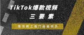 Tiktok爆款视频黄金三要素，视频上热门必备技巧