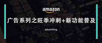 亚马逊广告旺季冲刺篇+广告新功能普及（两千字文章教你解锁prime day广告）
