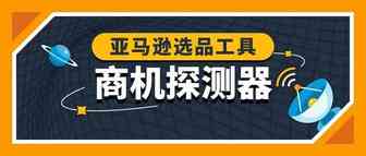 亚马逊“商机探测器”重磅上线！挖掘隐藏爆款神器，一击即中买家心头好！