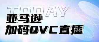 亚马逊加快进军QVC式直播！？你看好吗？