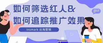 出海营销丨如何筛选红人&红人合作如何追踪效果