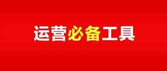 自主研发！超好用的运营必备工具免费分享