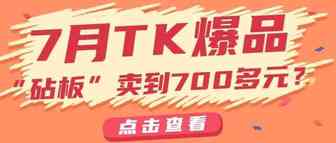 TK7月爆品！“砧板”卖到700多还断货，“可拆卸手表”获2000万播放。