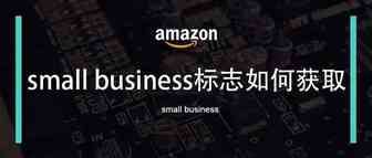 亚马逊前台的small business标志应该如何获取？