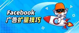 干货实操！Facebook广告扩量成功率最高的5大技巧