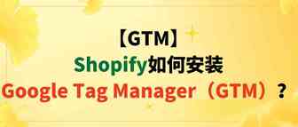 【GTM】Shopify如何安装Google Tag Manager（GTM）？