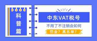 中东税号如果不运营需要及时注销，别懵懵的等巨额罚款