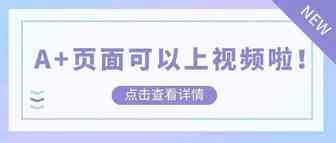 速看！A+页面可以上传视频啦！