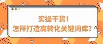 必读干货！打造高转化、低竞争的关键词库，你需要这样做..