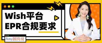 Amy聊跨境:Wish平台EPR合规要求？如何向Wish提交EPR注册号？