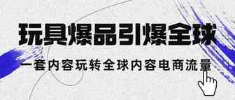 玩具爆品引爆全球，一套内容玩转全球内容电商流量