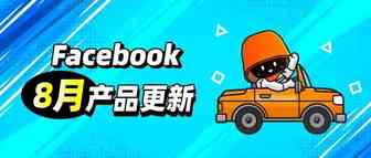 Facebook广告优化师必读 | 8月重要产品&政策更新汇总