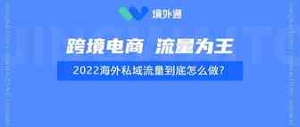 揭秘2022跨境电商海外私域流量，这几个点你一定要知道！