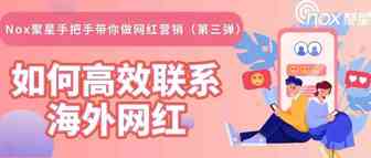 Nox聚星手把手带你做网红营销（第三弹）：如何高效联系海外网红