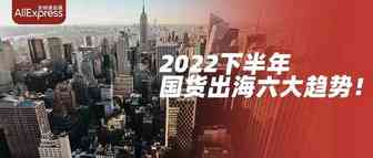最新出炉！国货出海六大趋势公布，2022下半年这些产品在海外最好卖~