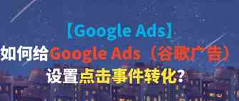 【Google Ads】如何给Google Ads（谷歌广告）设置点击事件转化？