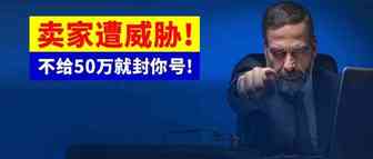 不给50万就封你号!卖家惨遭投诉威胁!“商标无赖”大肆敲诈，多位卖家已中招!赶紧自查!