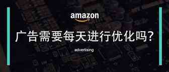 亚马逊广告需要每天进行优化吗？