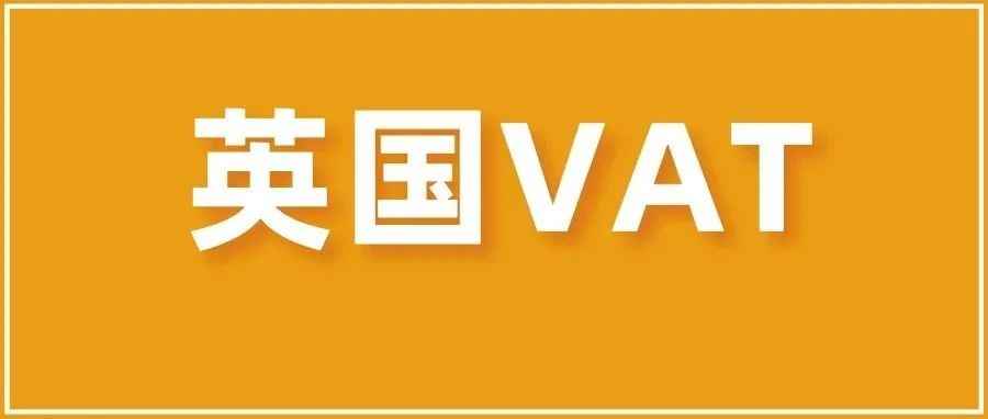 最新！英国VAT政策有变，所有卖家强制执行！