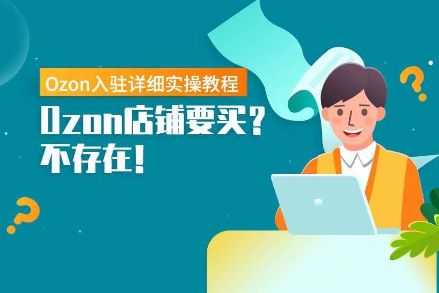 Ozon免费入驻保姆式教程，手把手教你下店铺！