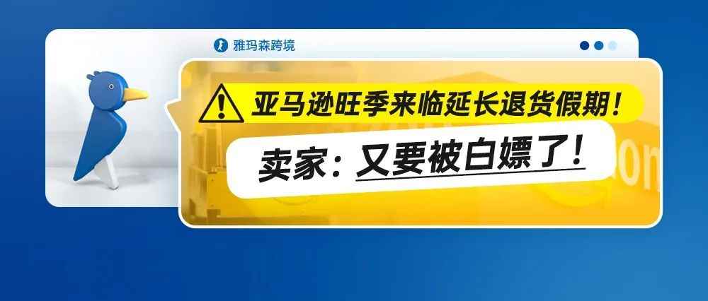 亚马逊旺季来临延长退货假期！卖家：又要被白嫖了！