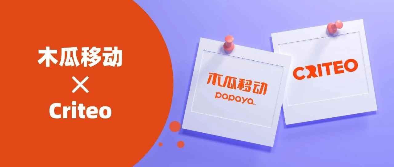 木瓜移动携手商业媒体平台Criteo，助力电商广告触达Google与Facebook以外的机遇