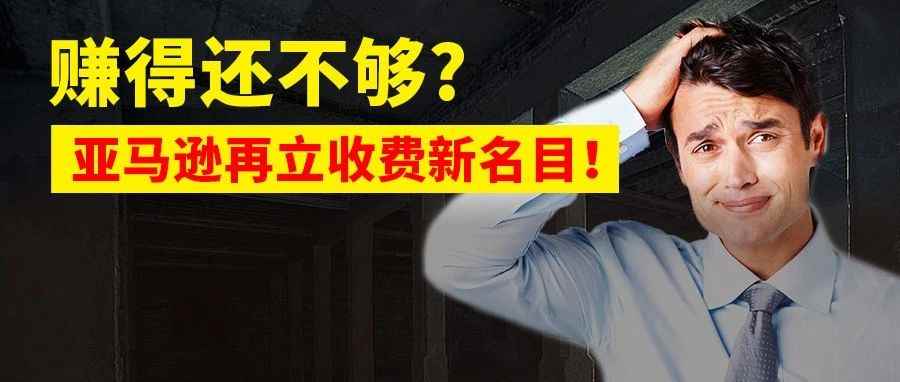 赚取卖家5成收入还不够？亚马逊又增新费用！