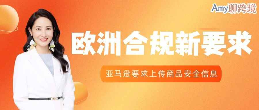 亚马逊新要求！欧洲卖家需上传商品安全信息，否则商品将被下架！