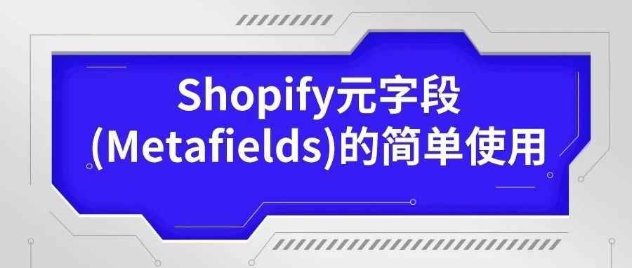 干货 | Shopify元字段(Metafields)的简单使用