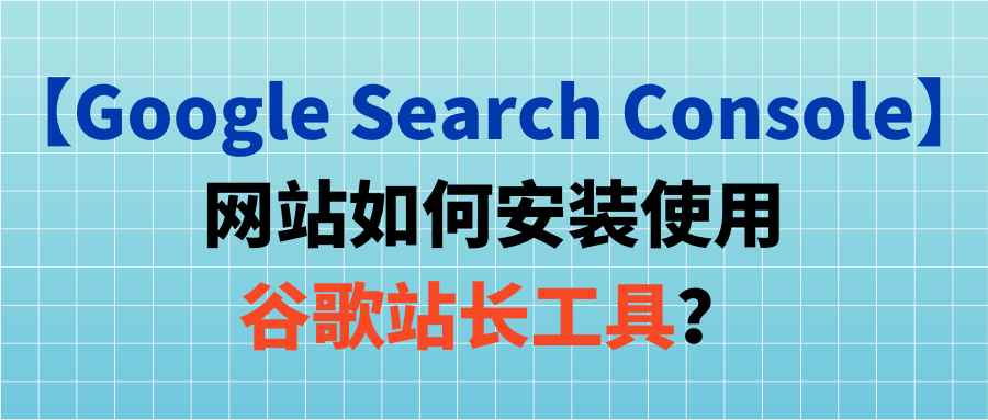 【Google Search Console】网站如何安装使用谷歌站长工具？