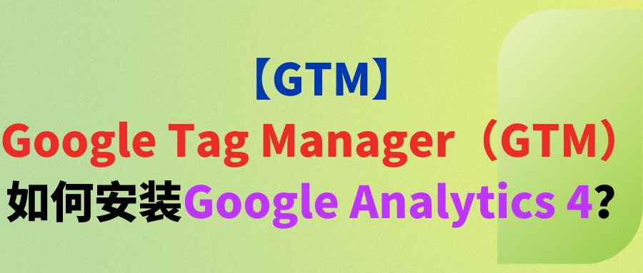 【GTM】Google Tag Manager（GTM）如何安装Google Analytics 4？