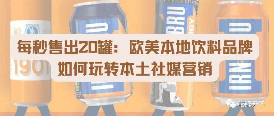 每秒售出20罐：欧美本地饮料品牌如何玩转本土社媒营销