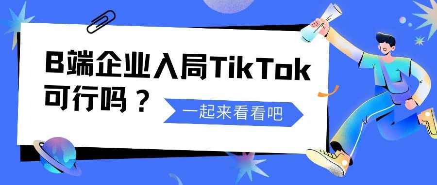 B端企业入局TikTok可行吗？该怎么做？一起来看看吧！