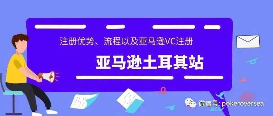 一文读懂 | 亚马逊土耳其站的优势+注册流程，以及亚马逊VC的注册！