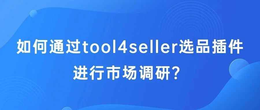 实操案例：如何通过tool4seller选品插件进行市场调研