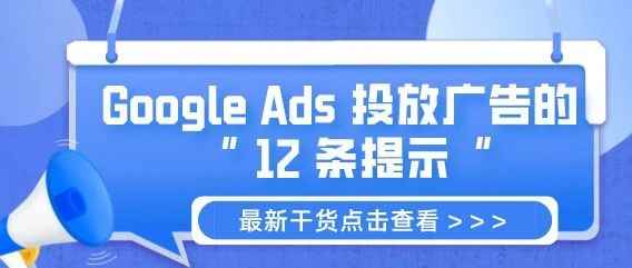 干货 | Google Ads 投放广告的 12 条官方提示，从专业的角度带给你新的启发！
