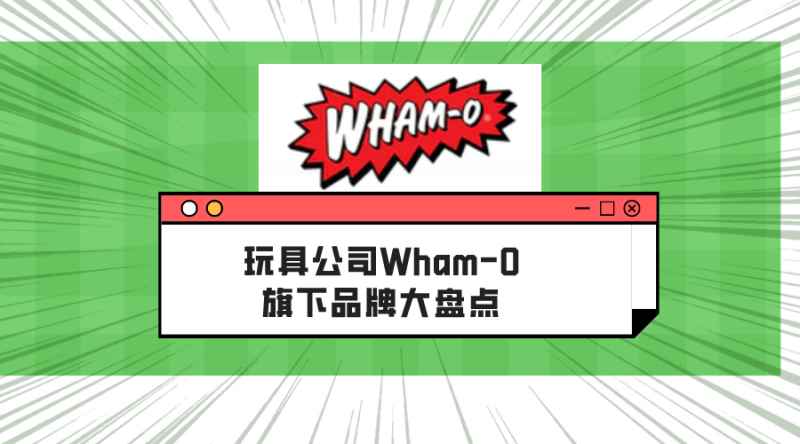 开年又……发案！玩具公司Wham-O旗下品牌大盘点！谨防被诉