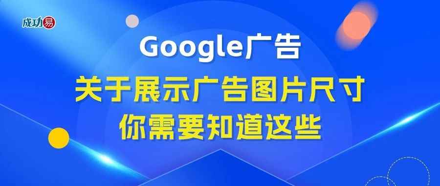 Google广告：关于展示广告图片尺寸你需要知道这些