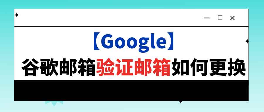 【Google】谷歌邮箱验证邮箱如何更换